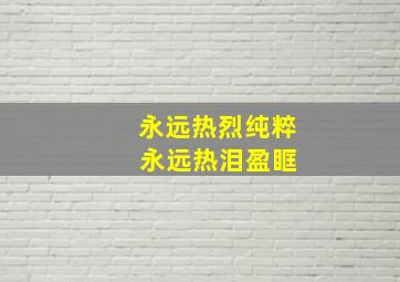 永远热烈纯粹 永远热泪盈眶